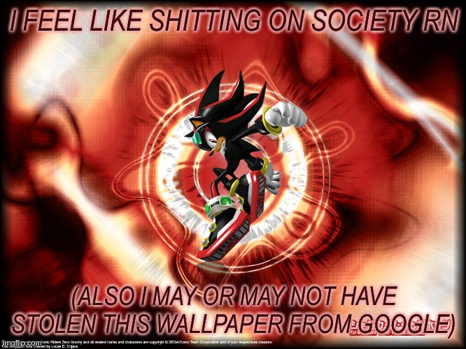 shadow sonic riders woo | I FEEL LIKE SHITTING ON SOCIETY RN; (ALSO I MAY OR MAY NOT HAVE STOLEN THIS WALLPAPER FROM GOOGLE) | image tagged in shadow sonic riders woo | made w/ Imgflip meme maker