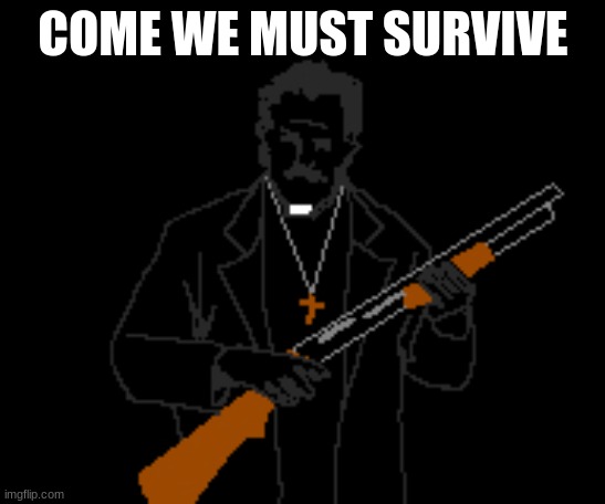 COME WE MUST SURVIVE | made w/ Imgflip meme maker