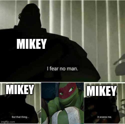 Mikey is scared of somebody.... | MIKEY; MIKEY; MIKEY | image tagged in i fear no man | made w/ Imgflip meme maker