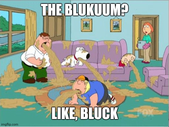 Family Guy Puke | THE BLUKUUM? LIKE, BLUCK | image tagged in family guy puke | made w/ Imgflip meme maker