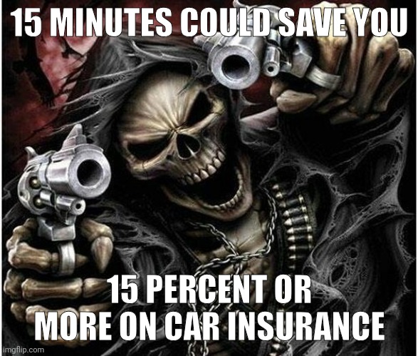 Truly a moment | 15 MINUTES COULD SAVE YOU; 15 PERCENT OR MORE ON CAR INSURANCE | image tagged in badass skeleton,memes,funny,skeleton,geico,funny memes | made w/ Imgflip meme maker