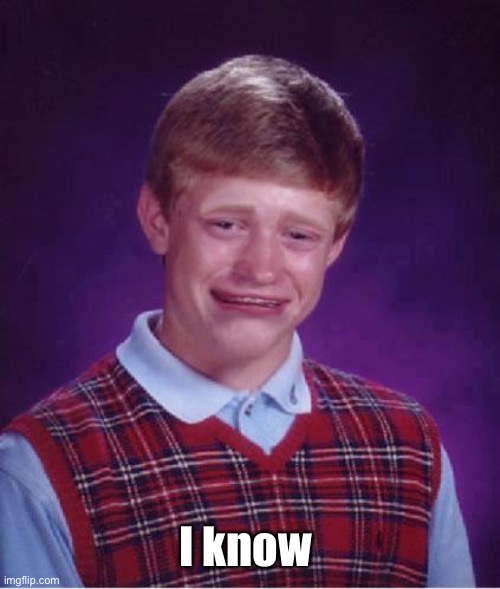 Bad Luck Brian Cry | I know | image tagged in bad luck brian cry | made w/ Imgflip meme maker