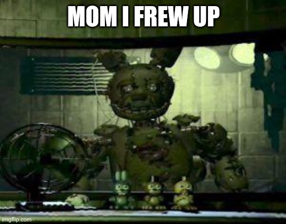 Mom ): | MOM I FREW UP | image tagged in fnaf springtrap in window | made w/ Imgflip meme maker