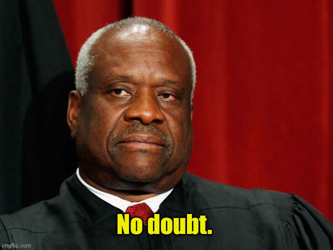 Clarence Thomas | No doubt. | image tagged in clarence thomas | made w/ Imgflip meme maker
