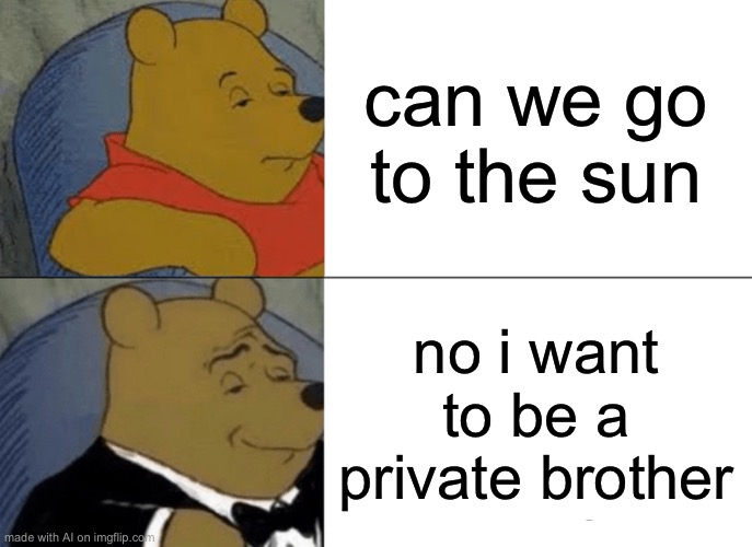 aight imma head out- | can we go to the sun; no i want to be a private brother | image tagged in memes,tuxedo winnie the pooh,ai meme | made w/ Imgflip meme maker