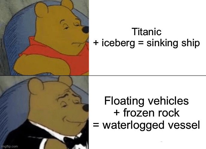 Tuxedo Winnie The Pooh Meme | Titanic + iceberg = sinking ship; Floating vehicles + frozen rock = waterlogged vessel | image tagged in memes,tuxedo winnie the pooh | made w/ Imgflip meme maker