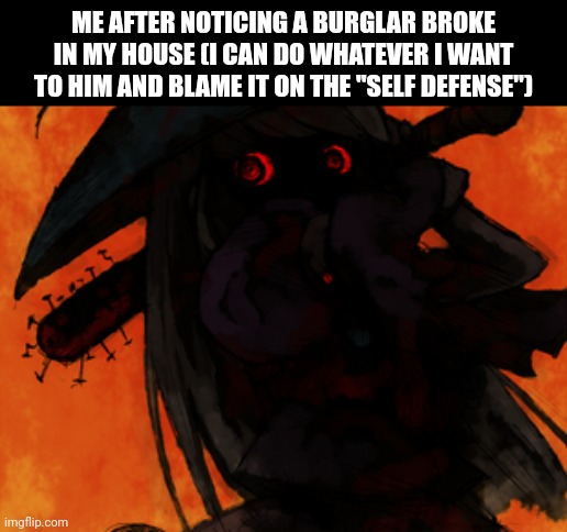 Irisu (picture 1) | ME AFTER NOTICING A BURGLAR BROKE IN MY HOUSE (I CAN DO WHATEVER I WANT TO HIM AND BLAME IT ON THE "SELF DEFENSE") | image tagged in memes,shitpost | made w/ Imgflip meme maker