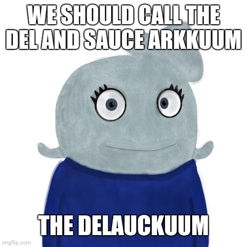 Del-auc-kuum | WE SHOULD CALL THE DEL AND SAUCE ARKKUUM; THE DELAUCKUUM | image tagged in blueworld twitter | made w/ Imgflip meme maker