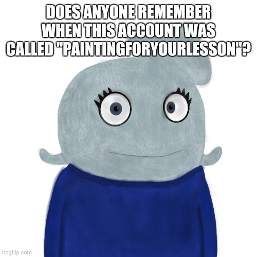 Good thing I've changed | DOES ANYONE REMEMBER WHEN THIS ACCOUNT WAS CALLED "PAINTINGFORYOURLESSON"? | image tagged in blueworld twitter | made w/ Imgflip meme maker