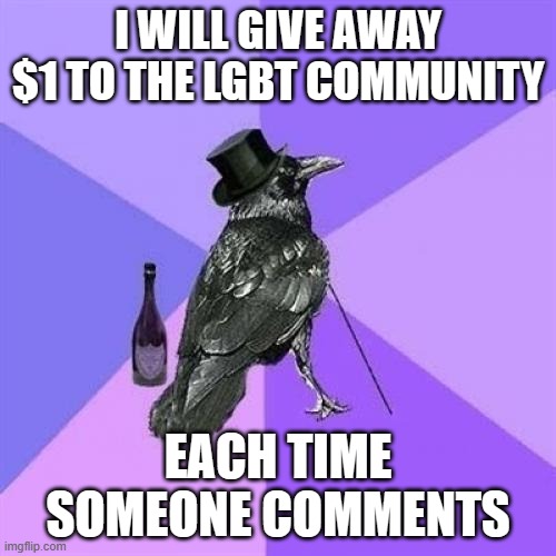 Rich Raven Meme | I WILL GIVE AWAY $1 TO THE LGBT COMMUNITY; EACH TIME SOMEONE COMMENTS | image tagged in memes,rich raven | made w/ Imgflip meme maker
