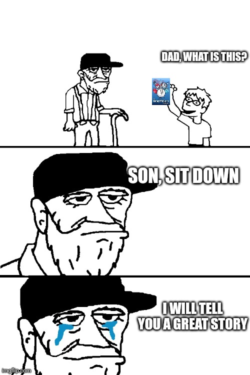 I hope the future generations will know what henry stickmin is | DAD, WHAT IS THIS? SON, SIT DOWN; I WILL TELL YOU A GREAT STORY | image tagged in i will tell you a great story | made w/ Imgflip meme maker