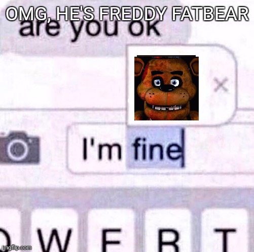 Lol | OMG, HE'S FREDDY FATBEAR | image tagged in i m fine meme | made w/ Imgflip meme maker