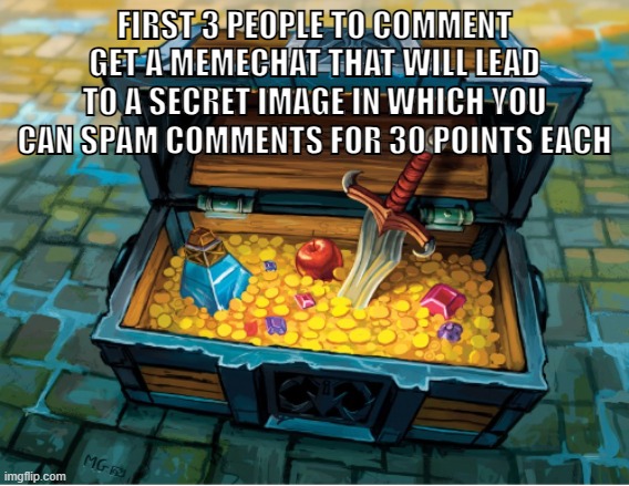 FIRST 3 PEOPLE TO COMMENT GET A MEMECHAT THAT WILL LEAD TO A SECRET IMAGE IN WHICH YOU CAN SPAM COMMENTS FOR 30 POINTS EACH | made w/ Imgflip meme maker