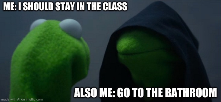 Evil Kermit | ME: I SHOULD STAY IN THE CLASS; ALSO ME: GO TO THE BATHROOM | image tagged in memes,evil kermit | made w/ Imgflip meme maker
