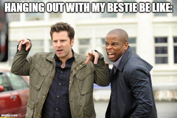 Don't we all act this way?! | HANGING OUT WITH MY BESTIE BE LIKE: | image tagged in shawn and gus,vampires,besties,psych,pineapple | made w/ Imgflip meme maker