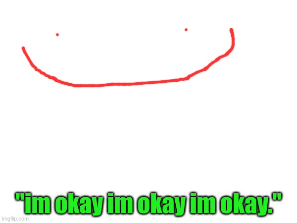 "im okay im okay im okay." | made w/ Imgflip meme maker
