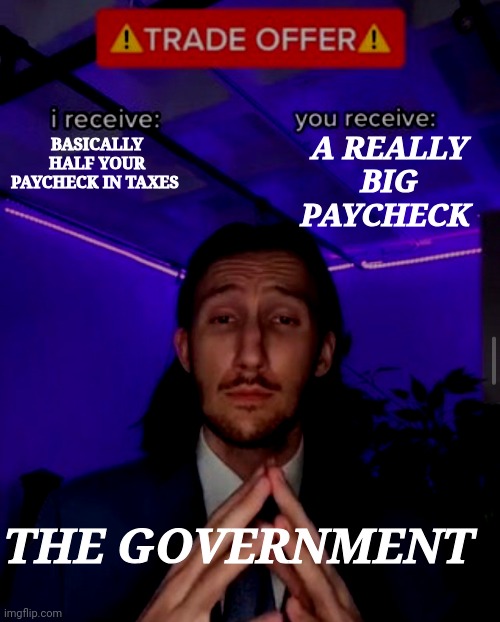 i receive you receive | A REALLY BIG PAYCHECK; BASICALLY HALF YOUR PAYCHECK IN TAXES; THE GOVERNMENT | image tagged in i receive you receive | made w/ Imgflip meme maker