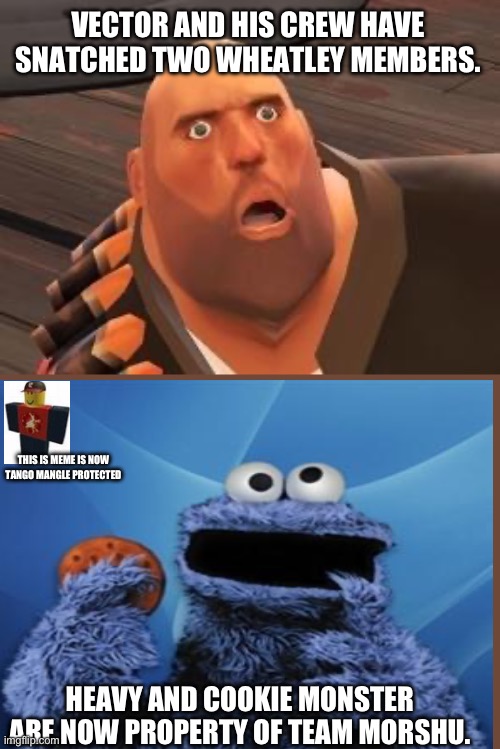 Heavy and Cookie Monster are on our team now | VECTOR AND HIS CREW HAVE SNATCHED TWO WHEATLEY MEMBERS. THIS IS MEME IS NOW TANGO MANGLE PROTECTED; HEAVY AND COOKIE MONSTER ARE NOW PROPERTY OF TEAM MORSHU. | image tagged in tf2 heavy | made w/ Imgflip meme maker