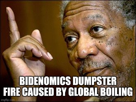 This Morgan Freeman | BIDENOMICS DUMPSTER FIRE CAUSED BY GLOBAL BOILING | image tagged in this morgan freeman | made w/ Imgflip meme maker