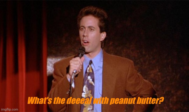 What's the deal with peanut butter | What's the deeeal with peanut butter? | image tagged in what's the deal | made w/ Imgflip meme maker