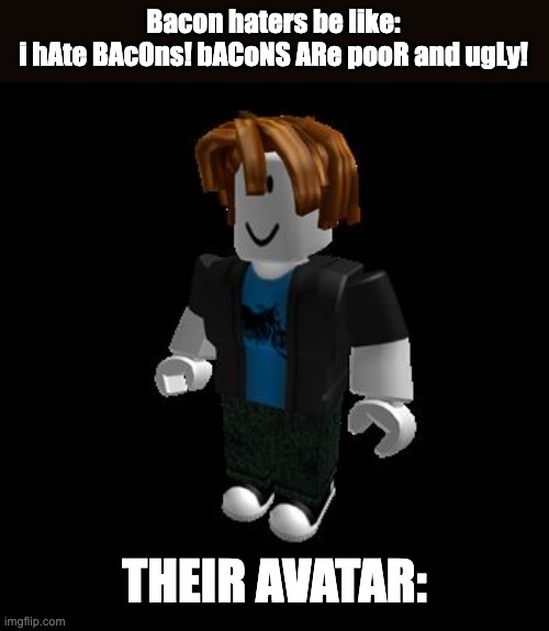 It do be like that tho | Bacon haters be like:
i hAte BAcOns! bACoNS ARe pooR and ugLy! THEIR AVATAR: | image tagged in roblox meme,roblox,bacon meme | made w/ Imgflip meme maker