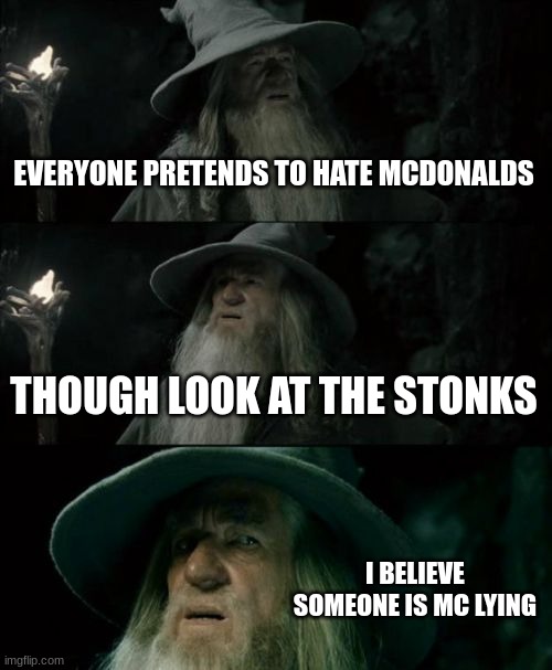 mcdonalds? | EVERYONE PRETENDS TO HATE MCDONALDS; THOUGH LOOK AT THE STONKS; I BELIEVE SOMEONE IS MC LYING | image tagged in memes,confused gandalf | made w/ Imgflip meme maker