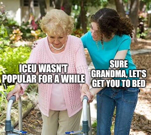 the good ol' days | SURE GRANDMA, LET'S GET YOU TO BED; ICEU WASN'T POPULAR FOR A WHILE | image tagged in sure grandma let's get you to bed | made w/ Imgflip meme maker