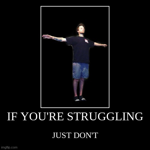 IF YOU'RE STRUGGLING | JUST DON'T | image tagged in funny,demotivationals | made w/ Imgflip demotivational maker
