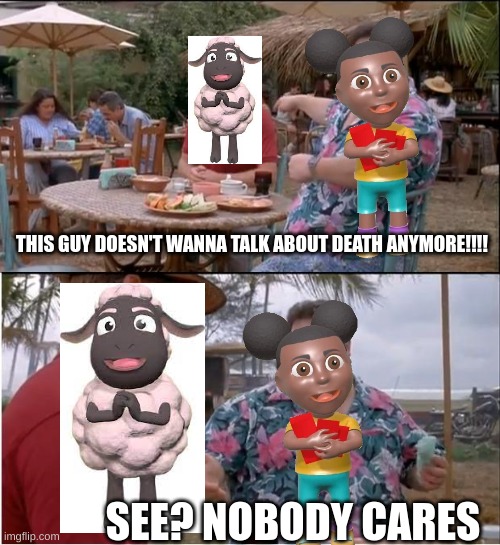 its so funny when wooly asks if HE can have a "special treat" and she just completely ignores him lmao | THIS GUY DOESN'T WANNA TALK ABOUT DEATH ANYMORE!!!! SEE? NOBODY CARES | image tagged in memes,see nobody cares | made w/ Imgflip meme maker
