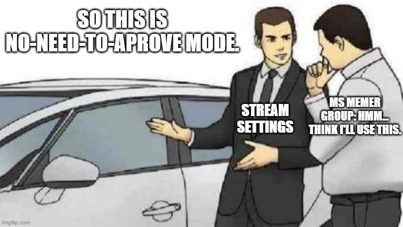 Car Salesman Slaps Roof Of Car | SO THIS IS NO-NEED-TO-APROVE MODE. MS MEMER GROUP: HMM... THINK I'LL USE THIS. STREAM SETTINGS | image tagged in memes,car salesman slaps roof of car | made w/ Imgflip meme maker