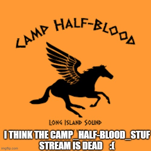 so sad | I THINK THE CAMP_HALF-BLOOD_STUF STREAM IS DEAD    :( | image tagged in death,stream,percy jackson,heroes of olympus,sad but true,sad | made w/ Imgflip meme maker