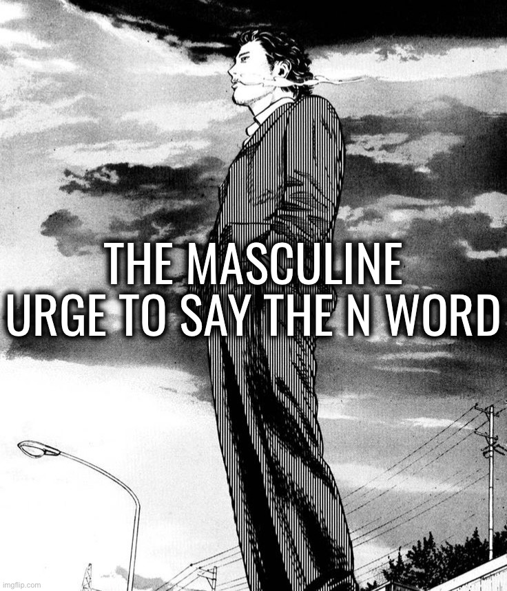 Homunculus | THE MASCULINE URGE TO SAY THE N WORD | image tagged in homunculus | made w/ Imgflip meme maker