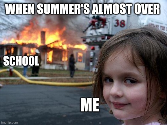 Disaster Girl | WHEN SUMMER'S ALMOST OVER; SCHOOL; ME | image tagged in memes,disaster girl | made w/ Imgflip meme maker