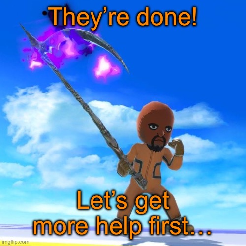 Matt from Wii Sports | They’re done! Let’s get more help first… | image tagged in matt from wii sports | made w/ Imgflip meme maker