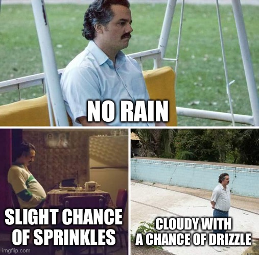 Ai meme | NO RAIN; SLIGHT CHANCE OF SPRINKLES; CLOUDY WITH A CHANCE OF DRIZZLE | image tagged in memes,sad pablo escobar,ai meme | made w/ Imgflip meme maker