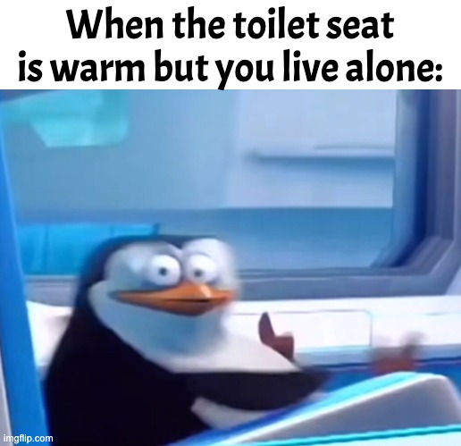I don't like where this is going | When the toilet seat is warm but you live alone: | image tagged in uh oh | made w/ Imgflip meme maker