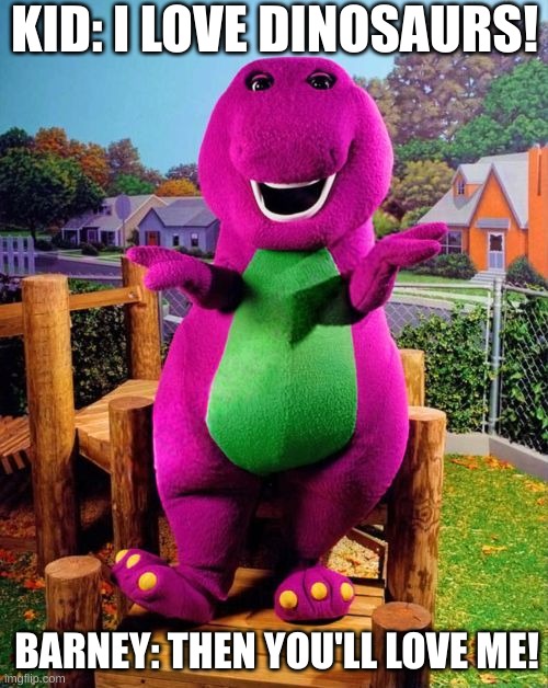 Barney | KID: I LOVE DINOSAURS! BARNEY: THEN YOU'LL LOVE ME! | image tagged in barney the dinosaur,dinosaurs,memes,original | made w/ Imgflip meme maker