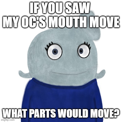Asking if anyone wants to animate her properly | IF YOU SAW  MY OC'S MOUTH MOVE; WHAT PARTS WOULD MOVE? | image tagged in blueworld twitter | made w/ Imgflip meme maker