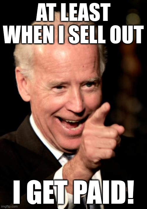 Smilin Biden Meme | AT LEAST WHEN I SELL OUT I GET PAID! | image tagged in memes,smilin biden | made w/ Imgflip meme maker
