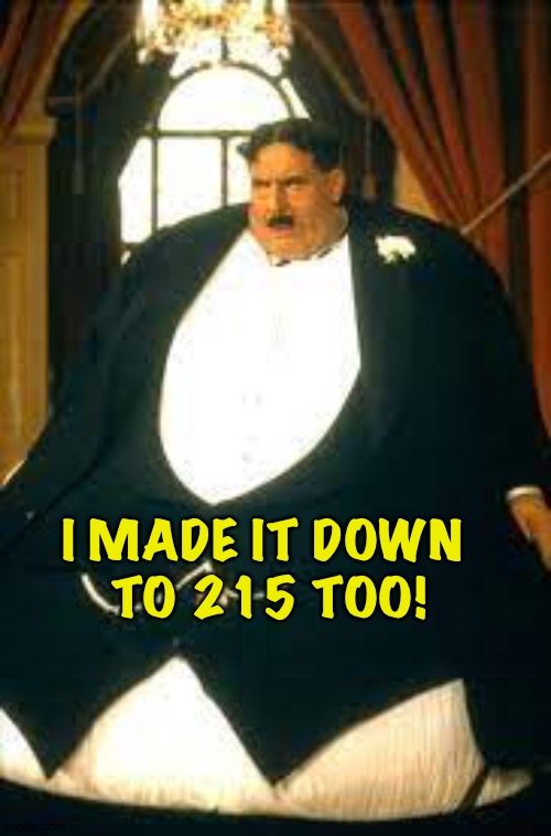 MONTY PYTHON OBESE PATRON | I MADE IT DOWN 
TO 215 TOO! | image tagged in monty python obese patron | made w/ Imgflip meme maker