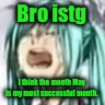 miku depression | Bro istg; I think the month May is my most successful month. | image tagged in miku depression | made w/ Imgflip meme maker