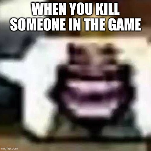 HeHeHeHaw | WHEN YOU KILL SOMEONE IN THE GAME | image tagged in hehehehaw | made w/ Imgflip meme maker