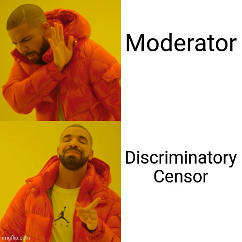 Drake Hotline Bling Meme | Moderator Discriminatory
Censor | image tagged in memes,drake hotline bling | made w/ Imgflip meme maker