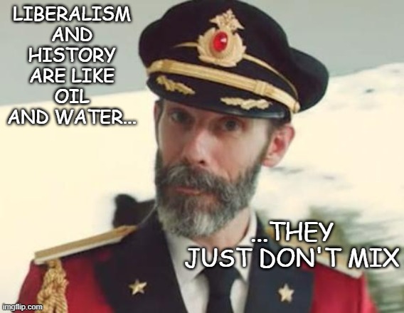 Captain Obvious | LIBERALISM AND HISTORY ARE LIKE OIL AND WATER... ...THEY JUST DON'T MIX | image tagged in captain obvious | made w/ Imgflip meme maker