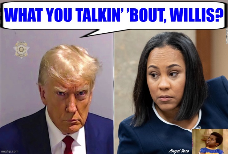 trump - what you talkin bout willis | WHAT YOU TALKIN’ ’BOUT, WILLIS? Angel Soto | image tagged in donald trump,donald trump mugshot,fani willis,gary coleman,corruption,election interference | made w/ Imgflip meme maker