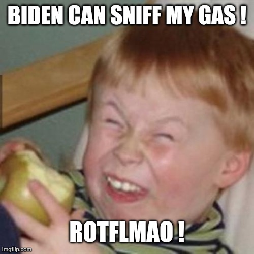 laughing kid | BIDEN CAN SNIFF MY GAS ! ROTFLMAO ! | image tagged in laughing kid | made w/ Imgflip meme maker