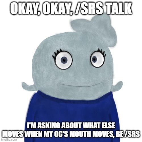 /srs | OKAY, OKAY, /SRS TALK; I'M ASKING ABOUT WHAT ELSE MOVES WHEN MY OC'S MOUTH MOVES, BE /SRS | image tagged in blueworld twitter | made w/ Imgflip meme maker