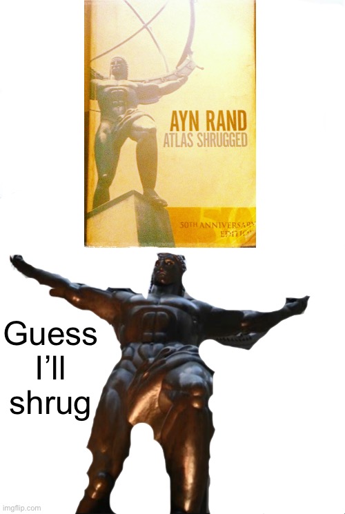 Atlas Shrugged | Guess I’ll shrug | image tagged in atlas holding earth,memes | made w/ Imgflip meme maker