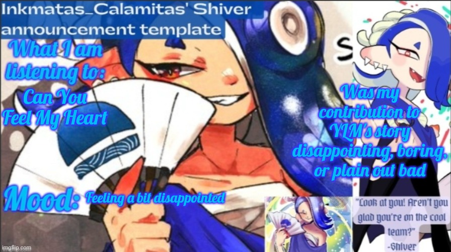 I think I went a bit too far | Was my contribution to YLM's story disappointing, boring, or plain out bad; Can You Feel My Heart; Feeling a bit disappointed | image tagged in inkmatas_calamitas now shiver announcement template | made w/ Imgflip meme maker