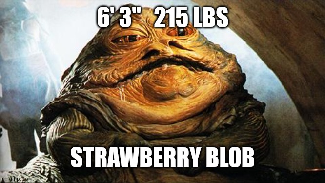Jabba the Hutt | 6' 3"   215 LBS; STRAWBERRY BLOB | image tagged in jabba the hutt | made w/ Imgflip meme maker